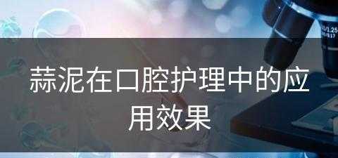 蒜泥在口腔护理中的应用效果